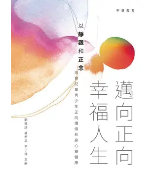書封 邁向正向幸福人生：以靜觀和正念培育兒童青少年正向價值和身心靈健康